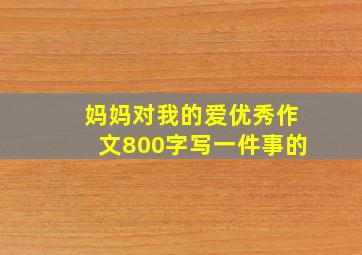 妈妈对我的爱优秀作文800字写一件事的