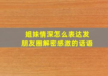 姐妹情深怎么表达发朋友圈解密感激的话语