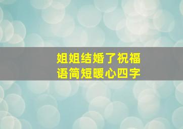 姐姐结婚了祝福语简短暖心四字