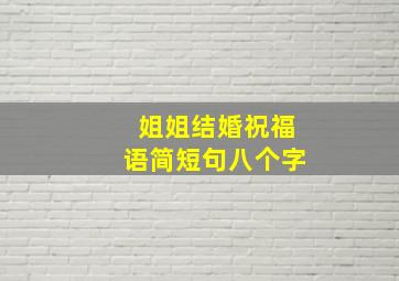 姐姐结婚祝福语简短句八个字