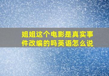 姐姐这个电影是真实事件改编的吗英语怎么说