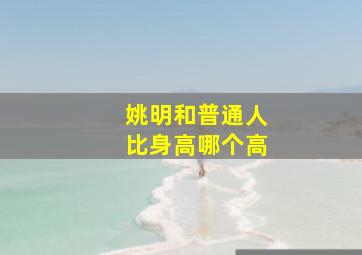 姚明和普通人比身高哪个高