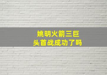 姚明火箭三巨头首战成功了吗