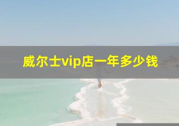 威尔士vip店一年多少钱