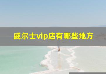 威尔士vip店有哪些地方