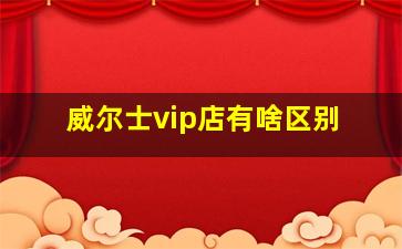 威尔士vip店有啥区别