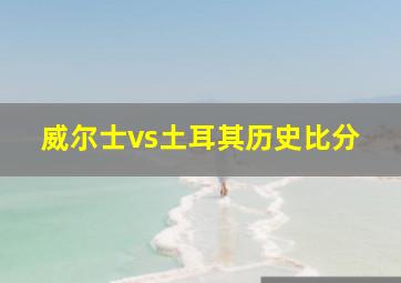 威尔士vs土耳其历史比分