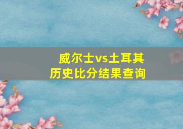 威尔士vs土耳其历史比分结果查询