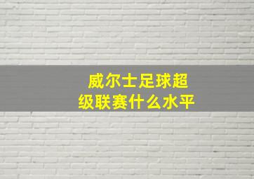 威尔士足球超级联赛什么水平