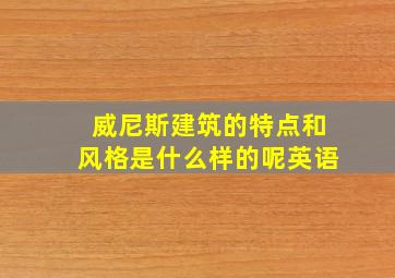 威尼斯建筑的特点和风格是什么样的呢英语