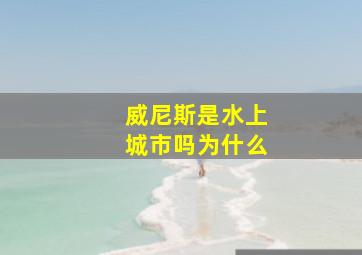 威尼斯是水上城市吗为什么