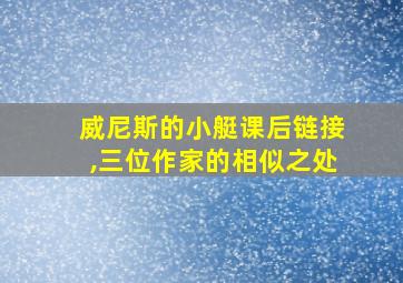 威尼斯的小艇课后链接,三位作家的相似之处