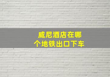 威尼酒店在哪个地铁出口下车