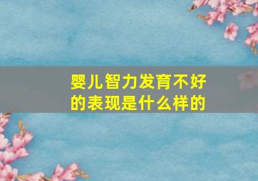 婴儿智力发育不好的表现是什么样的