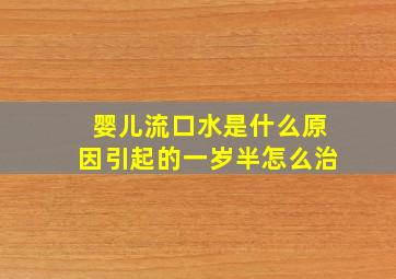 婴儿流口水是什么原因引起的一岁半怎么治