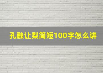 孔融让梨简短100字怎么讲