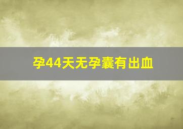 孕44天无孕囊有出血