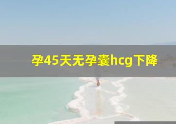 孕45天无孕囊hcg下降