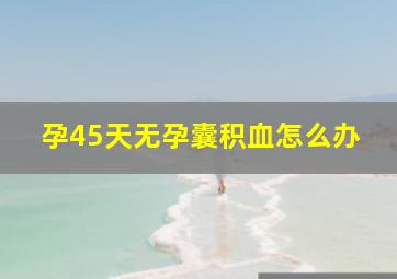 孕45天无孕囊积血怎么办