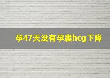 孕47天没有孕囊hcg下降