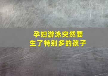 孕妇游泳突然要生了特别多的孩子