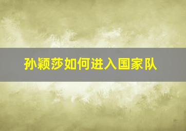 孙颖莎如何进入国家队