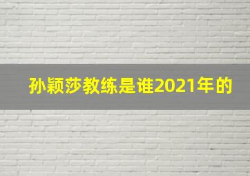 孙颖莎教练是谁2021年的