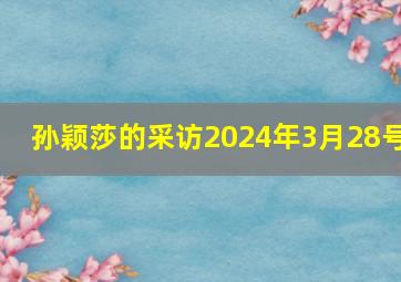 孙颖莎的采访2024年3月28号