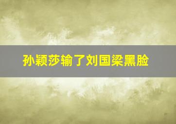 孙颖莎输了刘国梁黑脸