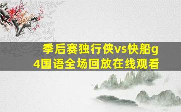 季后赛独行侠vs快船g4国语全场回放在线观看