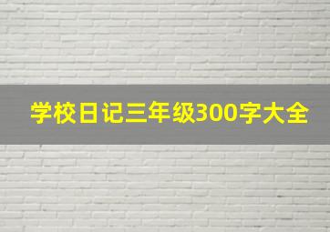 学校日记三年级300字大全