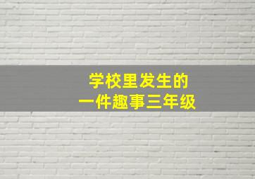 学校里发生的一件趣事三年级