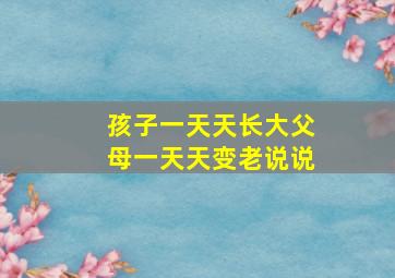 孩子一天天长大父母一天天变老说说