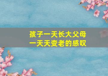 孩子一天长大父母一天天变老的感叹