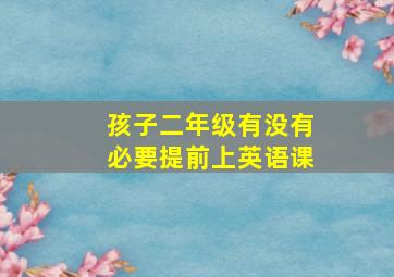 孩子二年级有没有必要提前上英语课