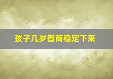 孩子几岁智商稳定下来