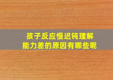 孩子反应慢迟钝理解能力差的原因有哪些呢