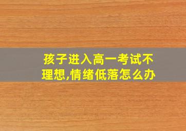 孩子进入高一考试不理想,情绪低落怎么办