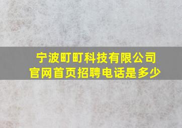 宁波町町科技有限公司官网首页招聘电话是多少