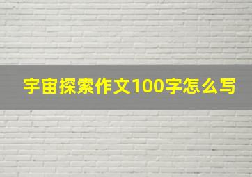 宇宙探索作文100字怎么写