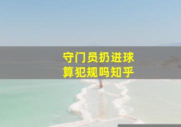 守门员扔进球算犯规吗知乎