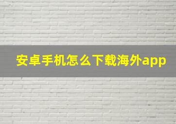 安卓手机怎么下载海外app