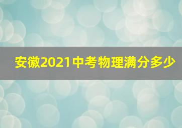 安徽2021中考物理满分多少