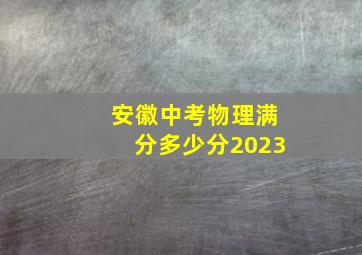 安徽中考物理满分多少分2023