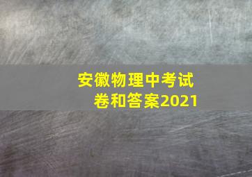 安徽物理中考试卷和答案2021