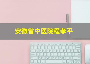 安徽省中医院程孝平