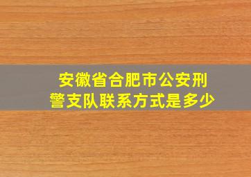 安徽省合肥市公安刑警支队联系方式是多少