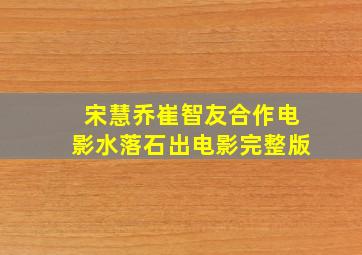 宋慧乔崔智友合作电影水落石出电影完整版