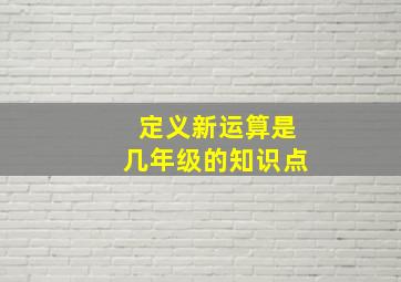 定义新运算是几年级的知识点