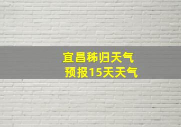 宜昌秭归天气预报15天天气